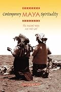 Contemporary Maya Spirituality: The Ancient Ways Are Not Lost