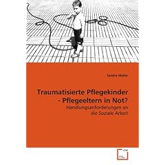 Traumatisierte Pflegekinder - Pflegeeltern in Not?: Handlungsanforderungen an die Soziale Arbeit