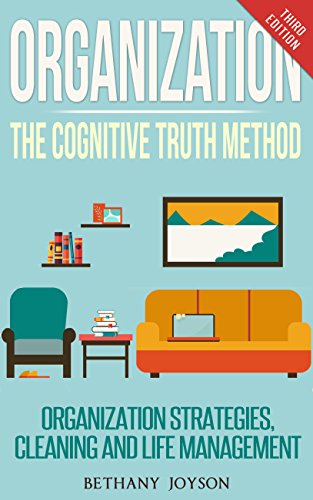 Organization: The Cognitive Truth Method: Organization Strategies, Cleaning & Life Management (Declutter, Home Organization, Clutter Free, Home Cleaning, Organize, Clutter Free Home), by Bethany Joyson