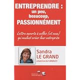 Entreprendre : un peu, beaucoup, passionn�ment : Lettre ouverte � celles (et ceux) qui veulent cr�er leur entreprisepar Sandra Le Grand