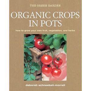 Organic Crops in Pots: How to Grow Your Own Vegetables Fruits and Herbs (Green Home)
