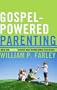 Gospel-Powered Parenting: How the Gospel Shapes and Transforms Parenting