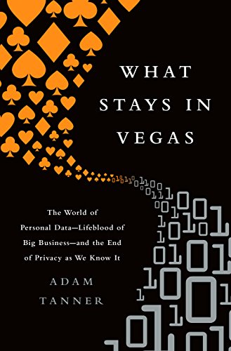 What Stays in Vegas: The World of Personal Data—Lifeblood of Big Business—and the End of Privacy as We Know It