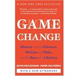 Game Change: Obama and the Clintons, McCain and Palin, and the Race of a Lifetimeby John Heilemann