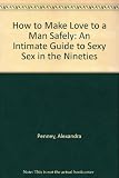How to make love to a man (safely) : a new, intimate guide to sexy sex in the nineties