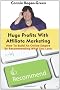 Huge Profits With Affiliate Marketing: How To Build An Online Empire By Recommending What You Love