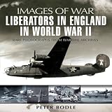 Liberators in England during World War II : rare photographs from wartime archives