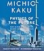Physics of the Future: How Science Will Shape Human Destiny and Our Daily Lives by the Year 2100