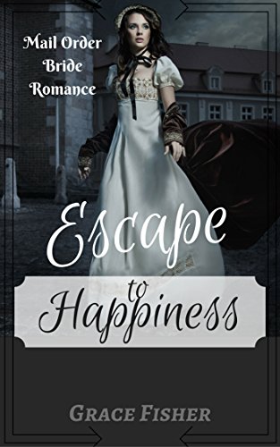 Romance: MAIL ORDER BRIDE ROMANCE: Escape to Happiness (Historical Inspirational Western Romance) (Historical Frontier Mystery Romance) Romance: MAIL ORDER BRIDE ROMANCE: Escape to Happiness (Historical Inspirational Western Romance) (Historical Frontier Mystery Romance)