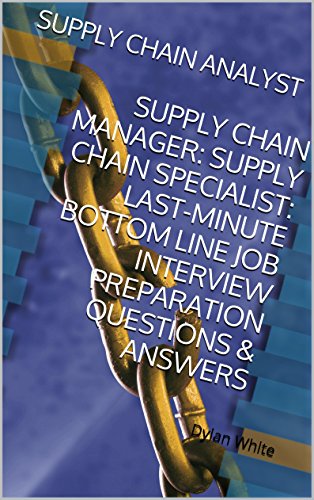 SUPPLY CHAIN ANALYST: SUPPLY CHAIN MANAGER: SUPPLY CHAIN SPECIALIST: LAST-MINUTE BOTTOM LINE JOB INTERVIEW PREPARATION QUESTIONS & ANSWERS