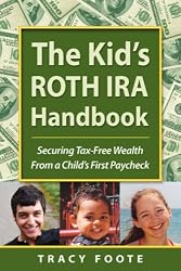 The Kid's ROTH IRA Handbook: Securing Tax-Free Wealth From a Child's First Paycheck or Money Answers for Employed Children, Their Parents, the Self-Employed and Entrepreneurs