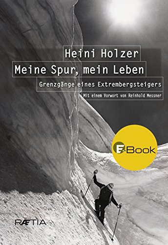 Heini Holzer. Meine Spur, mein Leben: Grenzgänge eines Extrembergsteigers (German Edition)