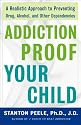 Addiction-proof Your Child: A Realistic Approach to Preventing Drug, Alcohol, and Other Dependencies
