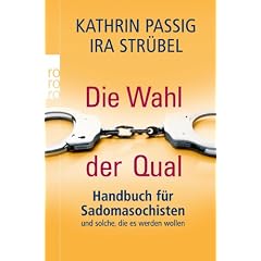 Die Wahl der Qual: Handbuch f�r Sadomasochisten und solche, die es werden wollen
