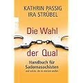 Die Wahl der Qual: Handbuch f�r Sadomasochisten und solche, die es werden wollen