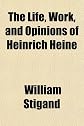 The life, work, and opinions of Heinrich Heine