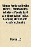 Albums Produced by Jim Abbiss: Formica Blues, Whatever People Say I Am, That's What I'm Not, Sleeping with Ghosts, Kasabian, Empire-