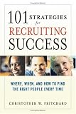 101 Strategies for Recruiting Success: Where, When, and How to Find the Right People Every Time