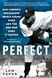 Perfect: Don Larsen s Miraculous World Series Game and the Men Who Made it Happen
