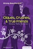 Cliques, Crushes, & True Friends: Developing Healthy Relationships (Essential Health: Strong Beautiful Girls)