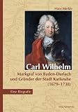 Produkt-Bild: Carl Wilhelm - Markgraf von Baden-Durlach und Gr&uuml;nder der Stadt Karlsruhe (1679-1738): Eine Biografie