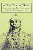 A New Order of Things: Property, Power, and the Transformation of the Creek Indians, 1733-1816 (Studies in North American Indian History)