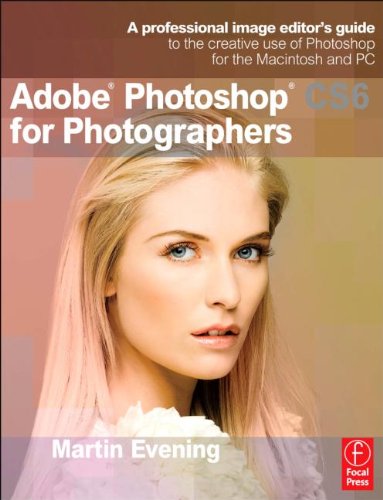 Adobe Photoshop CS6 for Photographers: A professional image editor's guide to the creative use of Photoshop for the Macintosh and PC