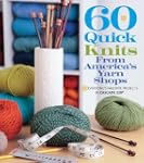 60 Quick Knits from America's Yarn Sh...