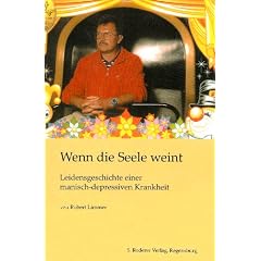 Wenn die Seele weint: Leidensgeschichte einer manisch-depressiven Krankheit