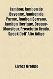 Jambon: Jambon de Bayonne, Jambon de Parme, Jambon Serrano, Jambon Ibrique, Croque-Monsieur, Prosciutto Crudo, Speck Dell' Alt-