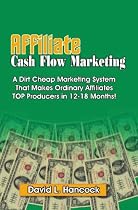Affiliate Cash Flow Marketing: A Dirt Cheap Marketing System That Makes Ordinary Affiliates Top Producers In 12 - 18 Months!