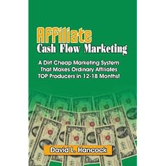 Affiliate Cash Flow Marketing: A Dirt Cheap Marketing System That Makes Ordinary Affiliates Top Producers In 12 - 18 Months!