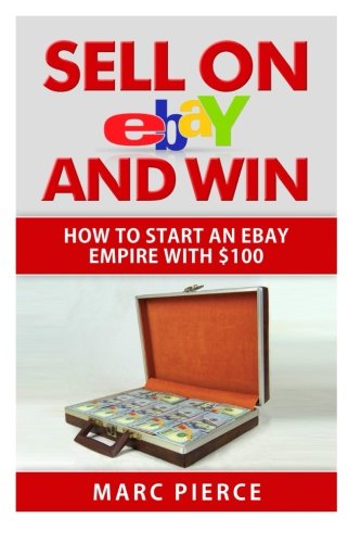 Sell on eBay and Win: How to Start an eBay Empire With $100 (Volume 1)