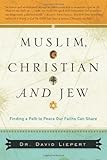 Muslim, Christian and Jew: Finding a Path to Peace Our Faiths Can Share
