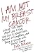 I Am Not My Breast Cancer: Women Talk Openly about Love and Sex, Hair Loss and Weight Gain, Mothers and Daughters, and Being a Woman with Breast