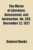 The Mirror of Literature, Amusement, and Instruction , No. 289, December 22, 1827