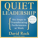 Quiet Leadership: Six Steps to Transforming Performance at Work | David Rock