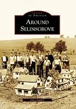  : Around Selinsgrove (Images of America: Pennsylvania)