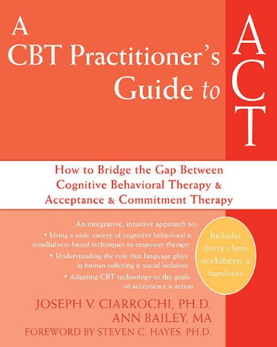 A CBT Practitioners Guide to ACT: How to Bridge the Gap Between Cognitive Behavioral Therapy and Acceptance and Commitment Therapy