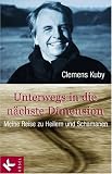 Unterwegs in die n�chste Dimension: Meine Reise zu Heilern und Schamanen - Clemens Kuby