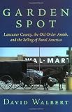 Garden Spot: Lancaster County, the Old Order Amish, and the Selling of Rural America