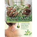 Aromath�rapia, tout sur les huiles essentielles : Les conna�tre, les utiliser, beaut�, sant�, bien-�tre ; 500 recettes pratiques pour tous