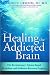 Healing the Addicted Brain: The Revolutionary, Science-Based Alcoholism and Addiction Recovery Program