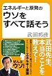 エネルギーと原発のウソをすべて話そう