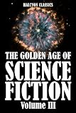 The Golden Age of Science Fiction Volume III: An Anthology of 50 Short Stories (Unexpurgated Edition) (Halcyon Classics)