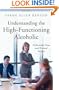 Understanding the High-Functioning Alcoholic: Professional Views and Personal Insights (The Praeger Series on Contemporary Health and Living)