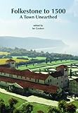 Folkestone to 1500 : a town unearthed