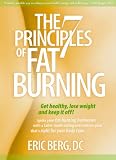 The 7 Principles of Fat Burning: Get Healthy, Lose Weight and Keep It Off! Eric Berg