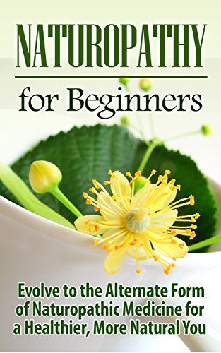 Naturopathy: Naturopathy for Beginners: Evolve to the Alternate Form of Naturopathic Medicine for a Healthier, More Natural You: Naturopathy (Reiki, Yoga, ... Holistic Medicine, Herbal Remedies), by Ursula Jamieson