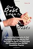 One Debt Loan To Pay Off Debts: Get Practical Debt Information On Debt Consolidation With Very Important Debt Tips To Help You Pay Off Your Debts ... Loans And Debt Consolidation Programs